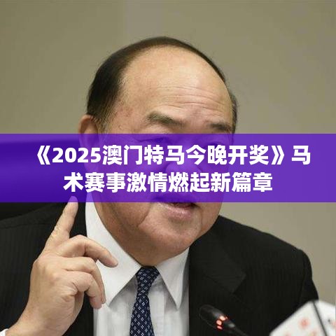 《2025澳門(mén)特馬今晚開(kāi)獎(jiǎng)》馬術(shù)賽事激情燃起新篇章