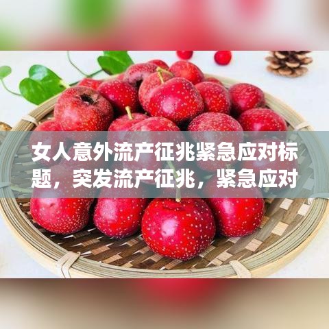 女人意外流產(chǎn)征兆緊急應(yīng)對(duì)標(biāo)題，突發(fā)流產(chǎn)征兆，緊急應(yīng)對(duì)措施與注意事項(xiàng)