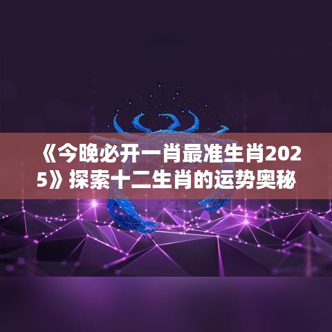 《今晚必開一肖最準(zhǔn)生肖2025》探索十二生肖的運(yùn)勢奧秘