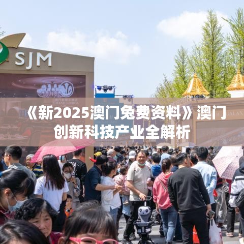《新2025澳門(mén)兔費(fèi)資料》澳門(mén)創(chuàng)新科技產(chǎn)業(yè)全解析