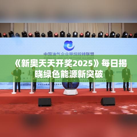 《新奧天天開獎(jiǎng)2025》每日揭曉綠色能源新突破
