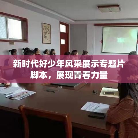 新時代好少年風采展示專題片腳本，展現(xiàn)青春力量