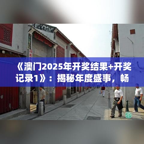 《澳門2025年開(kāi)獎(jiǎng)結(jié)果+開(kāi)獎(jiǎng)記錄1》：揭秘年度盛事，暢覽豐富賽事回顧