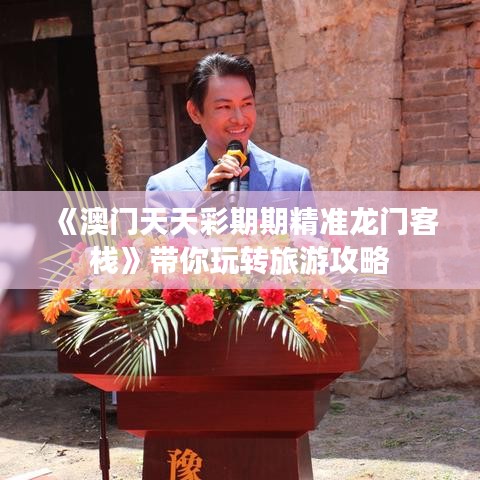 《澳門天天彩期期精準(zhǔn)龍門客?！穾阃孓D(zhuǎn)旅游攻略