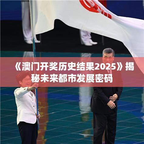 《澳門(mén)開(kāi)獎(jiǎng)歷史結(jié)果2025》揭秘未來(lái)都市發(fā)展密碼