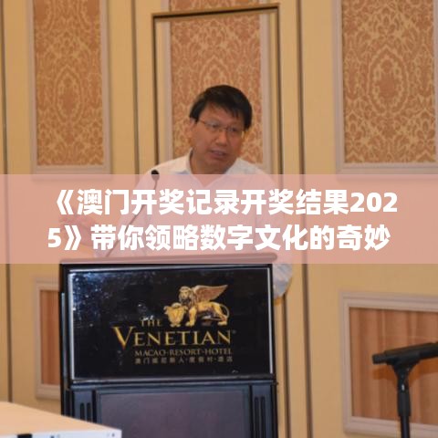 《澳門開獎(jiǎng)記錄開獎(jiǎng)結(jié)果2025》帶你領(lǐng)略數(shù)字文化的奇妙之旅