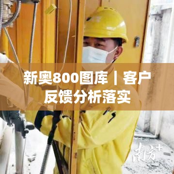 新奧800圖庫｜客戶反饋分析落實