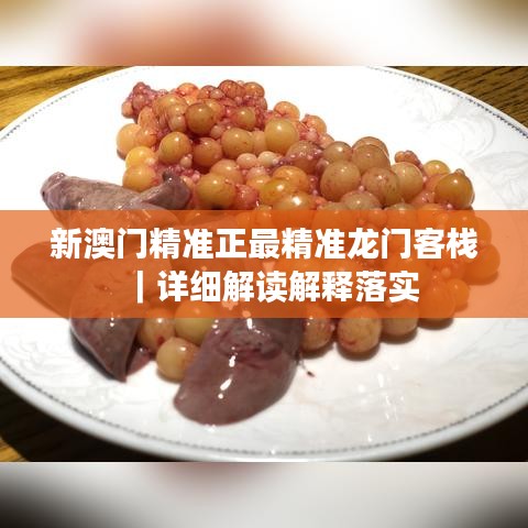 新澳門精準(zhǔn)正最精準(zhǔn)龍門客棧｜詳細(xì)解讀解釋落實(shí)