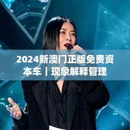 2024新澳門正版免費(fèi)資本車｜現(xiàn)象解釋管理