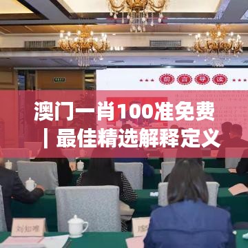 澳門(mén)一肖100準(zhǔn)免費(fèi)｜最佳精選解釋定義