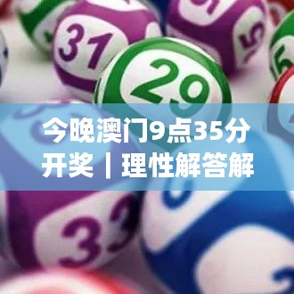 今晚澳門9點(diǎn)35分開獎｜理性解答解釋落實(shí)