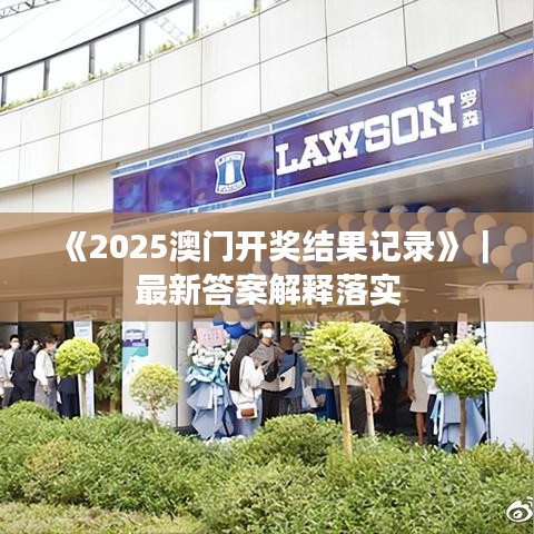 《2025澳門開獎結(jié)果記錄》｜最新答案解釋落實