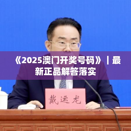《2025澳門開獎號碼》｜最新正品解答落實(shí)