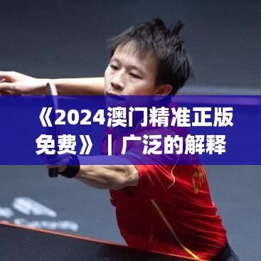 《2024澳門精準正版免費》｜廣泛的解釋落實方法分析