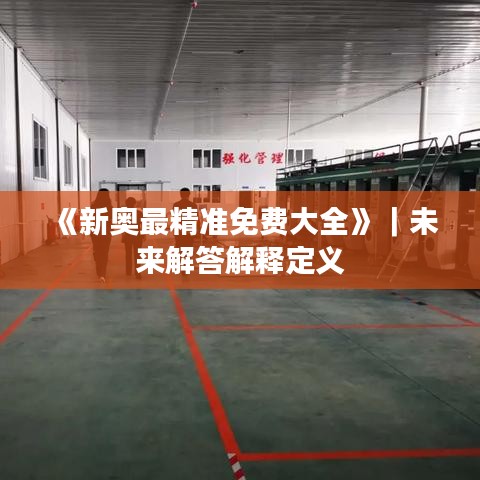 《新奧最精準(zhǔn)免費大全》｜未來解答解釋定義
