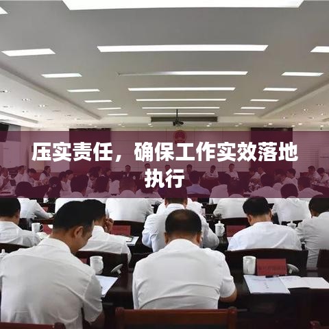 壓實(shí)責(zé)任，確保工作實(shí)效落地執(zhí)行