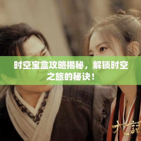 時空寶盒攻略揭秘，解鎖時空之旅的秘訣！