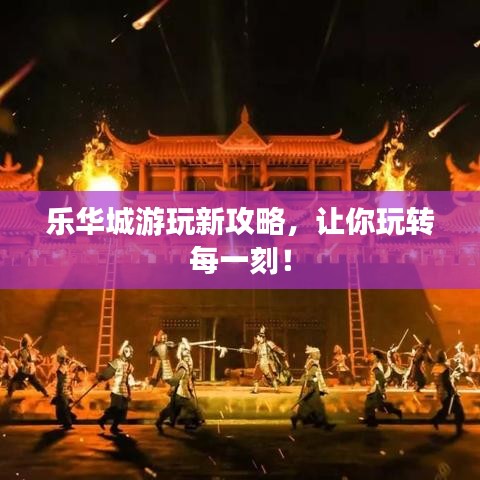 樂華城游玩新攻略，讓你玩轉(zhuǎn)每一刻！