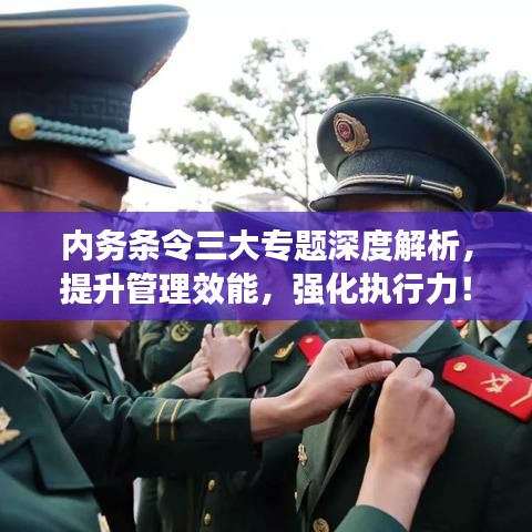 內(nèi)務(wù)條令三大專題深度解析，提升管理效能，強(qiáng)化執(zhí)行力！