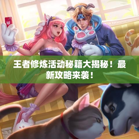 王者修煉活動秘籍大揭秘！最新攻略來襲！