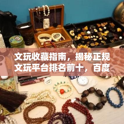 文玩收藏指南，揭秘正規(guī)文玩平臺(tái)排名前十，百度權(quán)威推薦！
