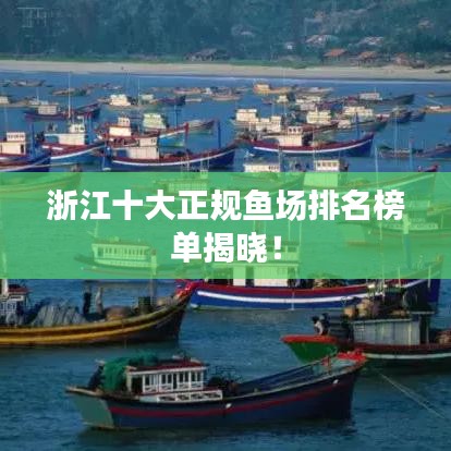浙江十大正規(guī)魚(yú)場(chǎng)排名榜單揭曉！