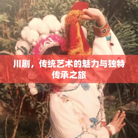 川劇，傳統(tǒng)藝術(shù)的魅力與獨(dú)特傳承之旅