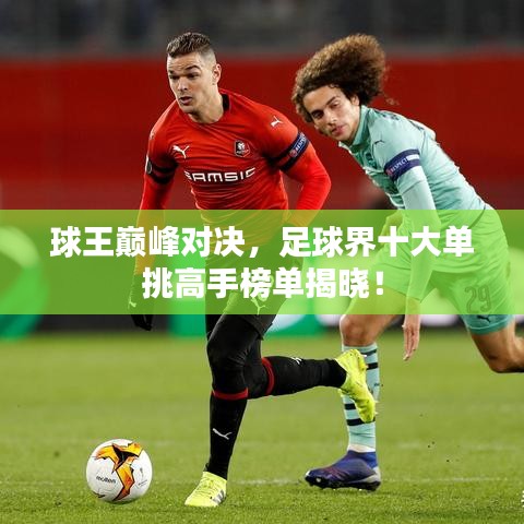 球王巔峰對決，足球界十大單挑高手榜單揭曉！