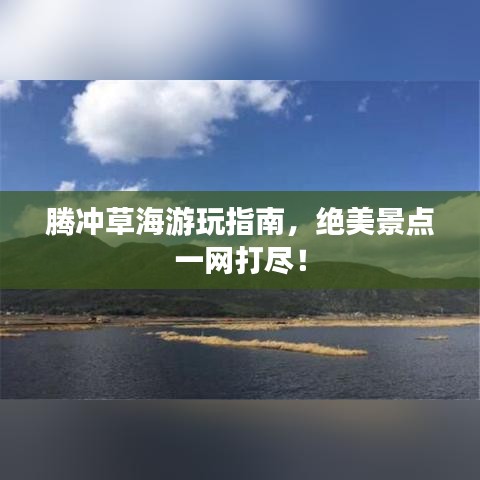 騰沖草海游玩指南，絕美景點一網(wǎng)打盡！