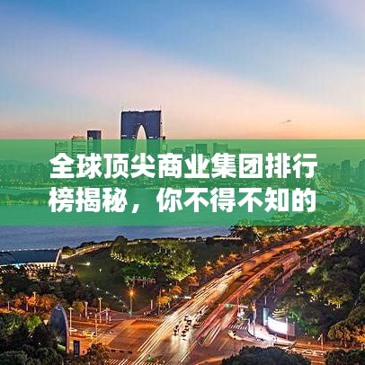 全球頂尖商業(yè)集團排行榜揭秘，你不得不知的商業(yè)巨頭！