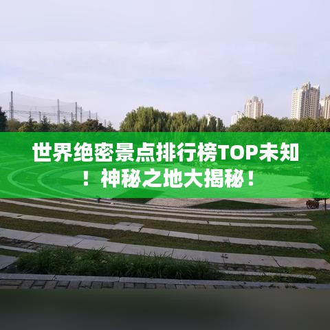 世界絕密景點(diǎn)排行榜TOP未知！神秘之地大揭秘！