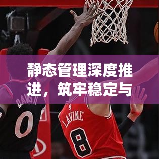 靜態(tài)管理深度推進(jìn)，筑牢穩(wěn)定與發(fā)展基石