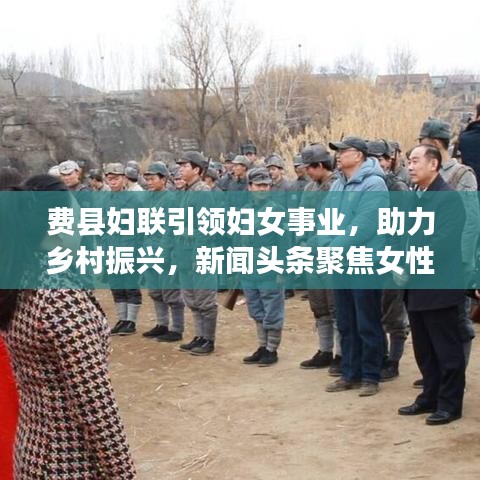 費縣婦聯(lián)引領婦女事業(yè)，助力鄉(xiāng)村振興，新聞頭條聚焦女性力量