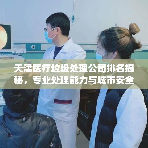 天津醫(yī)療垃圾處理公司排名揭秘，專業(yè)處理能力與城市安全息息相關(guān)