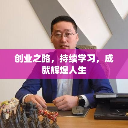 創(chuàng)業(yè)之路，持續(xù)學(xué)習(xí)，成就輝煌人生