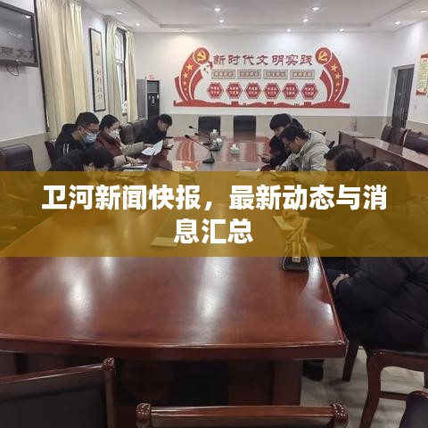 衛(wèi)河新聞快報(bào)，最新動態(tài)與消息匯總