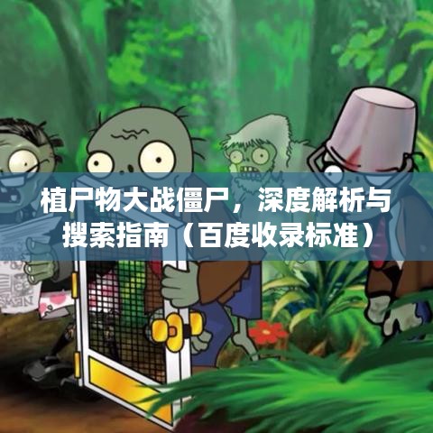 植尸物大戰(zhàn)僵尸，深度解析與搜索指南（百度收錄標(biāo)準(zhǔn)）
