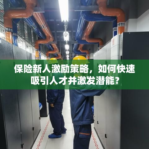 保險(xiǎn)新人激勵(lì)策略，如何快速吸引人才并激發(fā)潛能？