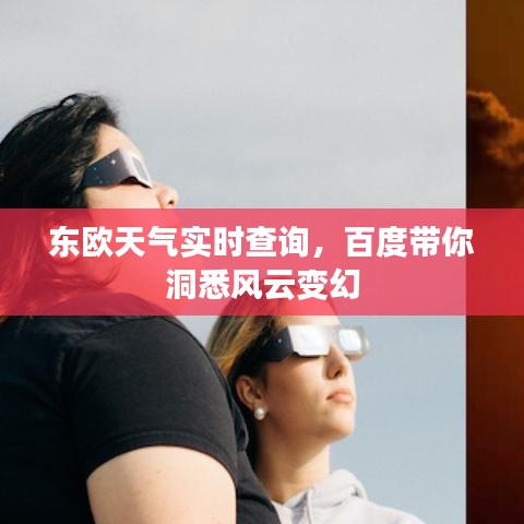東歐天氣實時查詢，百度帶你洞悉風(fēng)云變幻