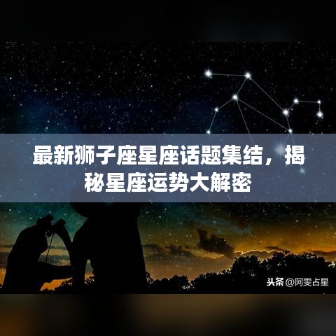 最新獅子座星座話題集結(jié)，揭秘星座運勢大解密