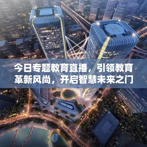 今日專題教育直播，引領(lǐng)教育革新風(fēng)尚，開啟智慧未來之門