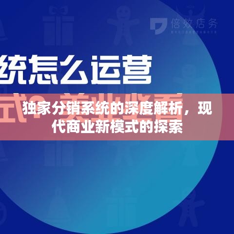 獨(dú)家分銷(xiāo)系統(tǒng)的深度解析，現(xiàn)代商業(yè)新模式的探索