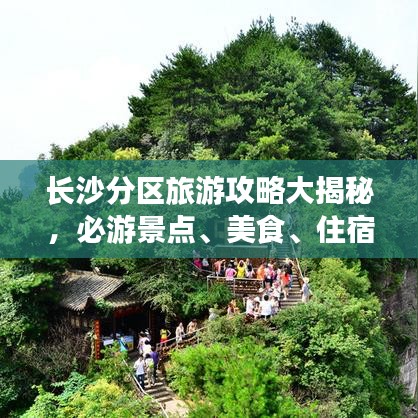 長(zhǎng)沙分區(qū)旅游攻略大揭秘，必游景點(diǎn)、美食、住宿一網(wǎng)打盡！