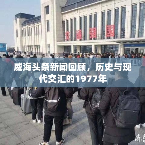 威海頭條新聞回顧，歷史與現(xiàn)代交匯的1977年