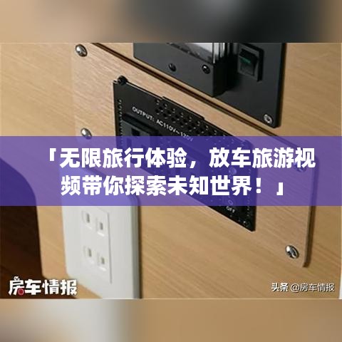 「無限旅行體驗，放車旅游視頻帶你探索未知世界！」