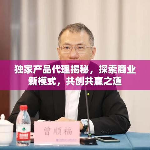 獨家產(chǎn)品代理揭秘，探索商業(yè)新模式，共創(chuàng)共贏之道