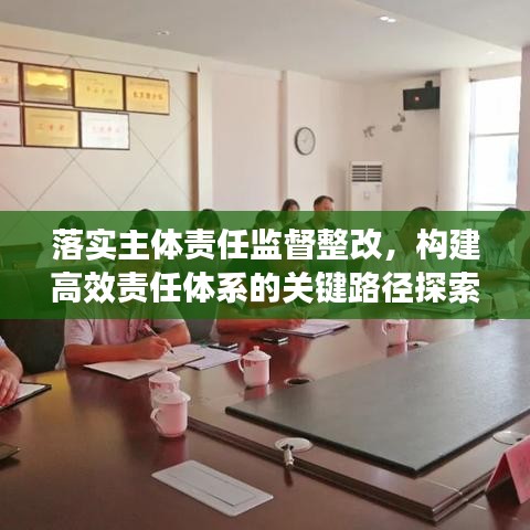 落實主體責(zé)任監(jiān)督整改，構(gòu)建高效責(zé)任體系的關(guān)鍵路徑探索