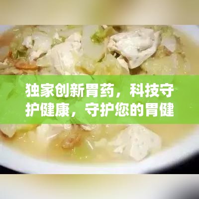 獨家創(chuàng)新胃藥，科技守護健康，守護您的胃健康