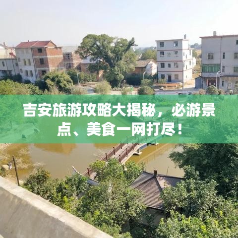 吉安旅游攻略大揭秘，必游景點(diǎn)、美食一網(wǎng)打盡！