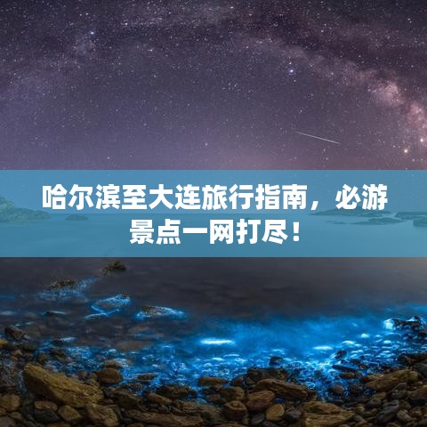 哈爾濱至大連旅行指南，必游景點(diǎn)一網(wǎng)打盡！